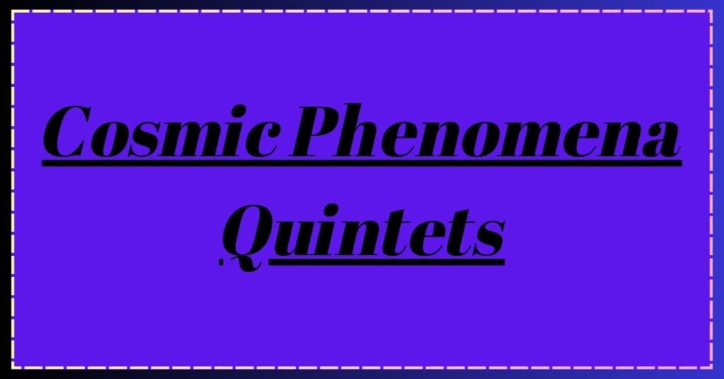 Cosmic Phenomena Quintets