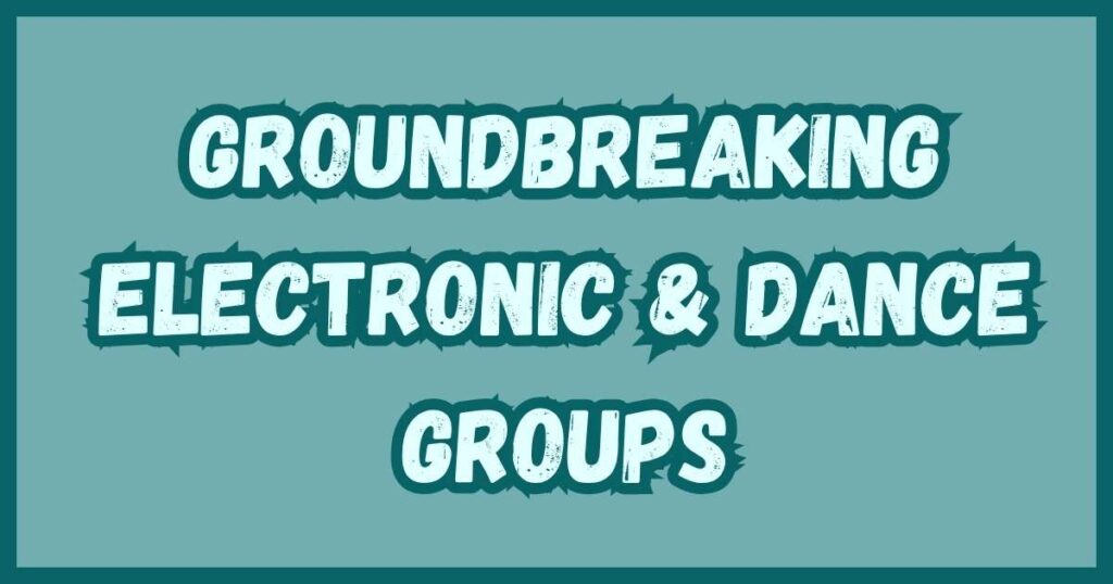 Groundbreaking Electronic & Dance Groups
