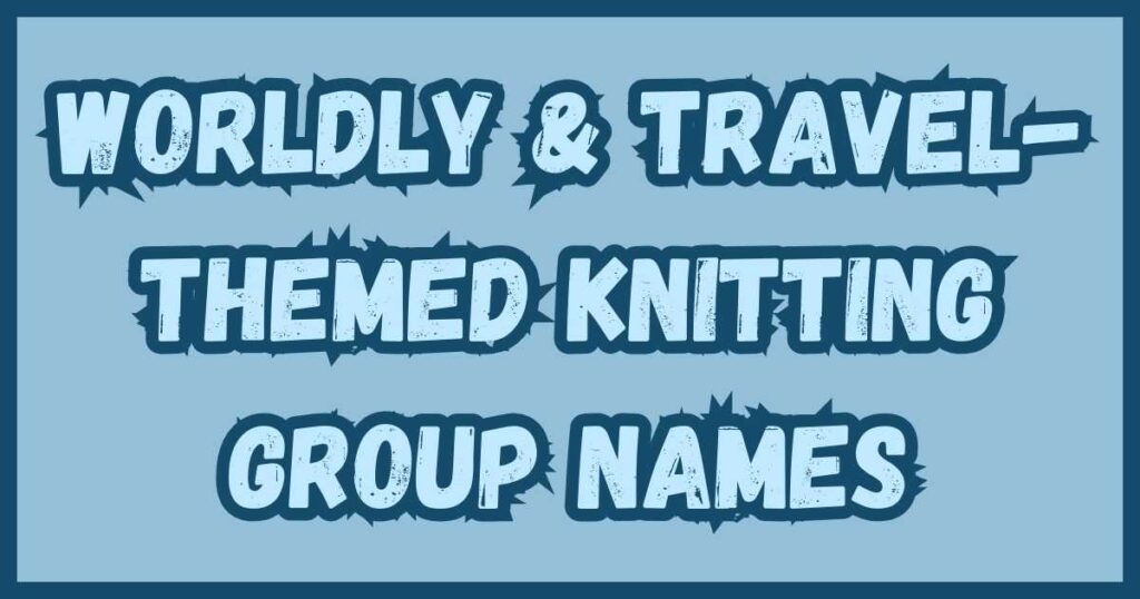 Worldly & Travel-Themed Knitting Group Names